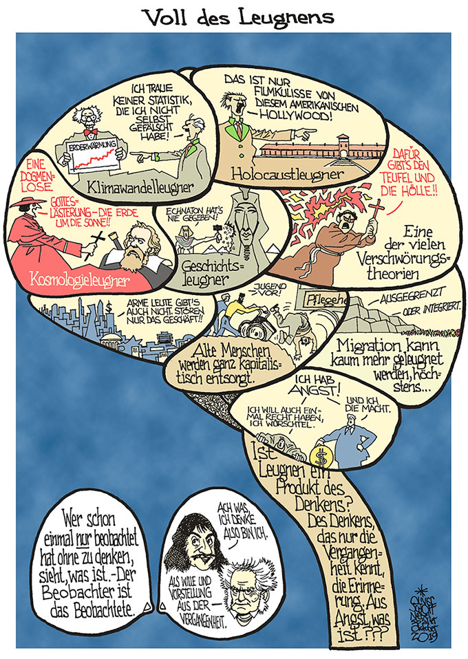 Oliver Schopf, politischer Karikaturist aus Österreich, politische Karikaturen aus Österreich, Karikatur Illustrationen Comic Bildergeschichte 2019 LEUGNEN LEUGNUNG BEOBACHTEN BEOBACHTER KLIMAWANDELLEUGNER HOLOCAUSTLEUGNER WELTBILD GESCHICHTE RELIGION MIGRATION REICH ARM JUNG ALT DENKEN EINBILDUNG VORSTELLUNG VORURTEIL RECHT HABEN DESCARTES SCHOPENHAUER ECHNATON GALILEI INQUISITION
