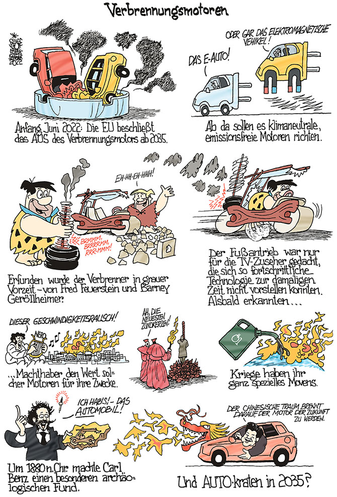 Oliver Schopf, politischer Karikaturist aus Österreich, politische Karikaturen aus Österreich, Karikatur Illustrationen Comic Bildergeschichte, Nebelspalter, Rondo mobil Der Standard 2022:
VERBRENNUNGSMOTOR AUS 2035 E-AUTO KLIMANEUTRAL MAGNET FAMILIE FEUERSTEIN FRED FEUERSTEIN BARNEY GERÖLLHEIMER ERFINDER CARL BENZ NERO BRAND ROM SCHEITERHAUFEN INQUISITION ÖL KRIEG FEUER GIESSEN CHINA XI JUNPING DRACHE 














