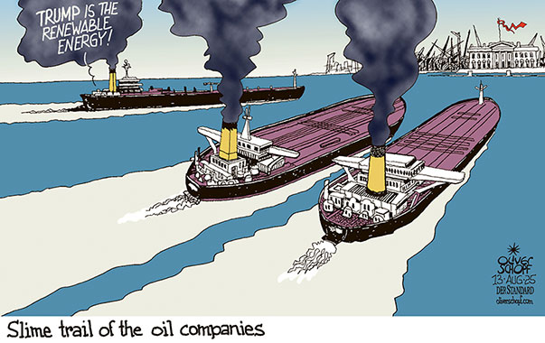 Oliver Schopf, editorial cartoons from Austria, cartoonist from Austria, Austrian illustrations, illustrator from Austria, editorial cartoon politics politician International, Cartoon Movement, @oliverschopf.bsky.social 2025: BIG OIL GAS COMPANIES MULTI RENEWABLE FOSSIL ENERGY CLIMATE ENVIRONMENT TRUMP DRILL BABY DRILL TANKER SUPERTANKER SEA SLIME TRAIL


 




























