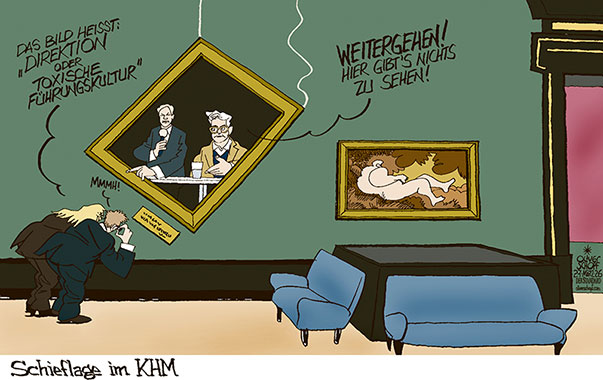 Oliver Schopf, politischer Karikaturist aus Österreich, politische Karikaturen aus Österreich, Karikatur Cartoon Illustrationen Politik Politiker Österreich Cartoon Movement, @oliverschopf.bsky.social 2026: KHM KUNSTHISTORISCHES MUSEUM DIREKTION JONATHAN FINE PAUL FREY PRESSEKONFERENZ TOXISCHE FÜHRUNGSKULTUR MOBBING VORWURF MITARBEITER GALERIE GEMÄLDE BESUCHER SAAL HÄNGUNG SCHIEF SCHIEFLAGE 







































