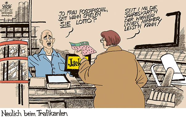 Oliver Schopf, politischer Karikaturist aus Österreich, politische Karikaturen aus Österreich, Karikatur Cartoon Illustrationen Politik Politiker Österreich Cartoon Movement, @oliverschopf.bsky.social 2025: WIENER LINIEN JAHRESKARTE TEUER TEURER TEUERUNG INFLATION TRAFIK TRAFIKANT LOTTO SPIELEN JACKPOT
































