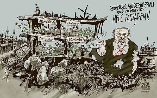 Oliver Schopf, politischer Karikaturist aus Österreich, politische Karikaturen aus Österreich, Karikatur Cartoon Illustrationen Politik Politiker international 2023: TÜRKEI ERDBEBEN RECEP TAYYIP ERDOĞAN KORRUPTION VETTERNWIRTSCHAFT BAUFIRMA BÜROKRATIE WIEDERAUFBAU FASSADE ZERSTÖRUNG ERDBEBENGEBIET 




 

 







